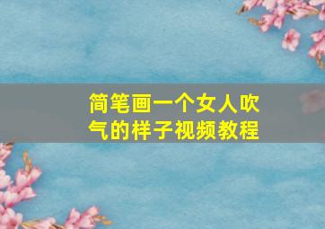 简笔画一个女人吹气的样子视频教程