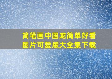 简笔画中国龙简单好看图片可爱版大全集下载