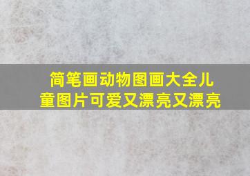 简笔画动物图画大全儿童图片可爱又漂亮又漂亮