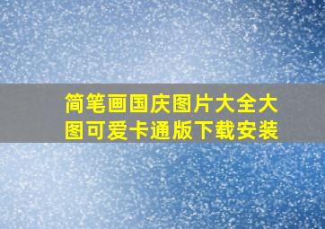 简笔画国庆图片大全大图可爱卡通版下载安装