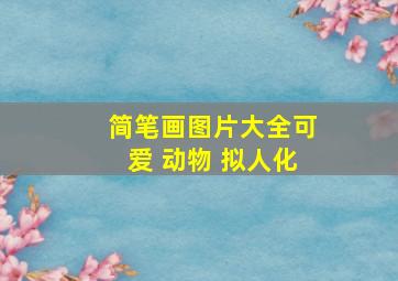 简笔画图片大全可爱 动物 拟人化