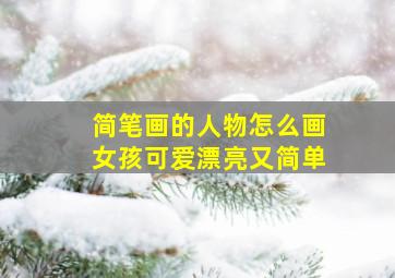 简笔画的人物怎么画女孩可爱漂亮又简单