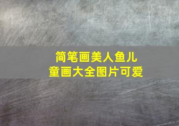 简笔画美人鱼儿童画大全图片可爱