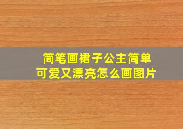 简笔画裙子公主简单可爱又漂亮怎么画图片