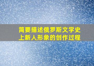 简要描述俄罗斯文学史上新人形象的创作过程