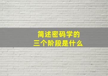 简述密码学的三个阶段是什么