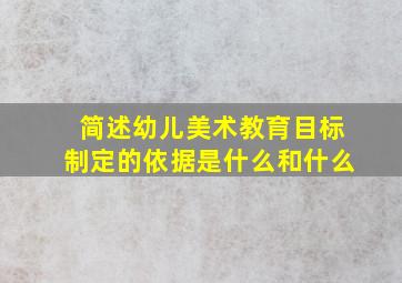 简述幼儿美术教育目标制定的依据是什么和什么