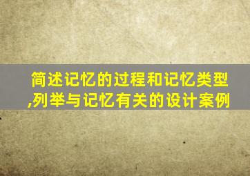 简述记忆的过程和记忆类型,列举与记忆有关的设计案例