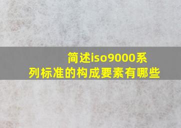 简述iso9000系列标准的构成要素有哪些