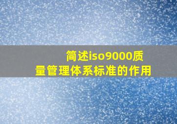 简述iso9000质量管理体系标准的作用