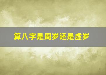 算八字是周岁还是虚岁