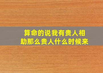 算命的说我有贵人相助那么贵人什么时候来