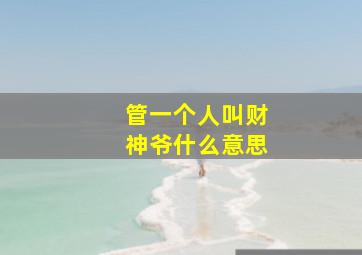 管一个人叫财神爷什么意思