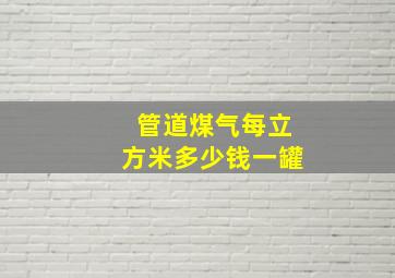 管道煤气每立方米多少钱一罐