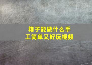 箱子能做什么手工简单又好玩视频