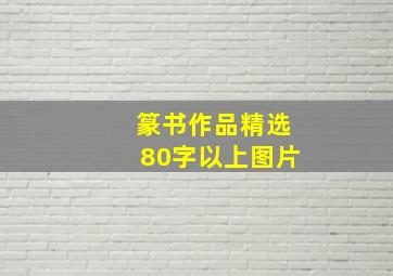 篆书作品精选80字以上图片