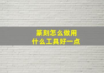 篆刻怎么做用什么工具好一点