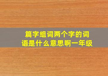 篇字组词两个字的词语是什么意思啊一年级