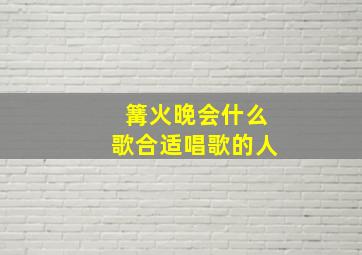 篝火晚会什么歌合适唱歌的人