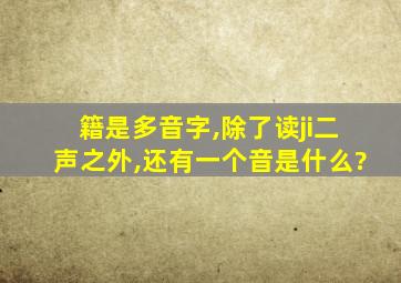 籍是多音字,除了读ji二声之外,还有一个音是什么?