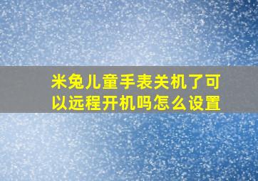 米兔儿童手表关机了可以远程开机吗怎么设置