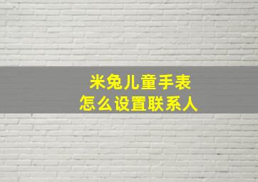 米兔儿童手表怎么设置联系人