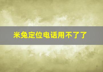 米兔定位电话用不了了