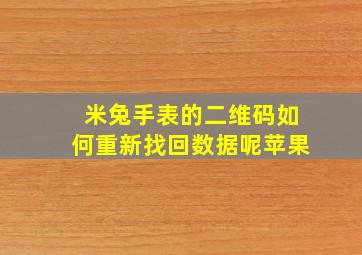 米兔手表的二维码如何重新找回数据呢苹果