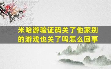 米哈游验证码关了他家别的游戏也关了吗怎么回事