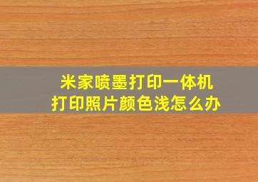 米家喷墨打印一体机打印照片颜色浅怎么办