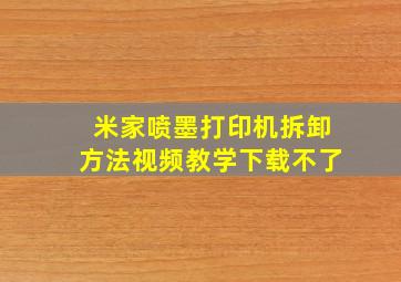 米家喷墨打印机拆卸方法视频教学下载不了