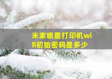 米家喷墨打印机wifi初始密码是多少