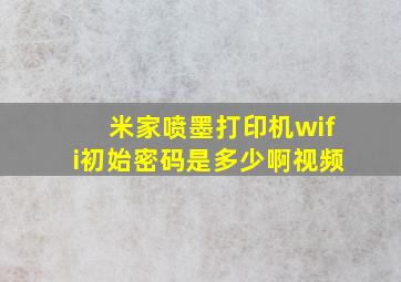 米家喷墨打印机wifi初始密码是多少啊视频