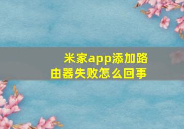 米家app添加路由器失败怎么回事