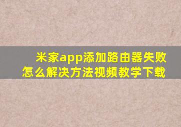 米家app添加路由器失败怎么解决方法视频教学下载