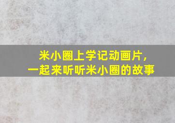 米小圈上学记动画片,一起来听听米小圈的故事