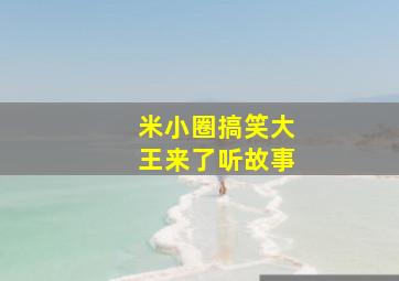 米小圈搞笑大王来了听故事