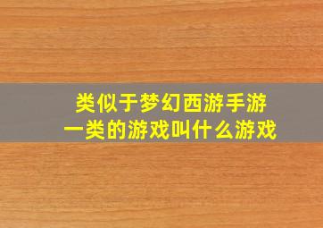 类似于梦幻西游手游一类的游戏叫什么游戏