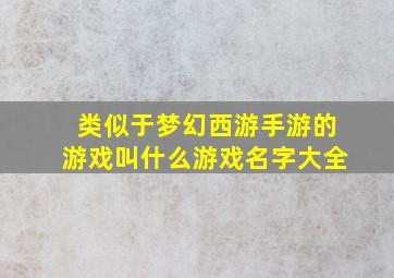 类似于梦幻西游手游的游戏叫什么游戏名字大全