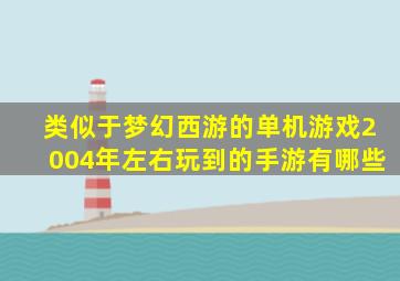 类似于梦幻西游的单机游戏2004年左右玩到的手游有哪些