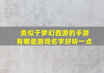 类似于梦幻西游的手游有哪些游戏名字好听一点