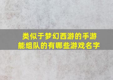 类似于梦幻西游的手游能组队的有哪些游戏名字