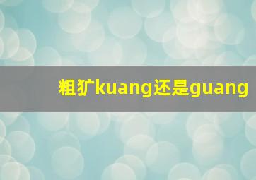 粗犷kuang还是guang