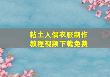 粘土人偶衣服制作教程视频下载免费