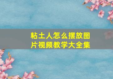 粘土人怎么摆放图片视频教学大全集