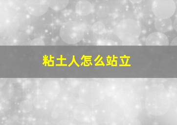 粘土人怎么站立