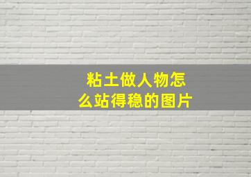 粘土做人物怎么站得稳的图片