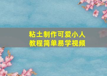 粘土制作可爱小人教程简单易学视频