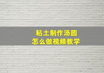 粘土制作汤圆怎么做视频教学