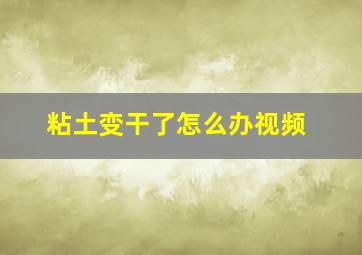 粘土变干了怎么办视频